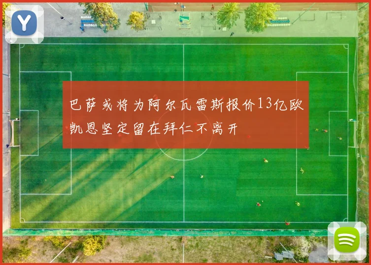 巴萨或将为阿尔瓦雷斯报价13亿欧凯恩坚定留在拜仁不离开