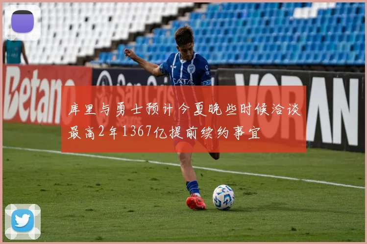 库里与勇士预计今夏晚些时候洽谈最高2年1367亿提前续约事宜