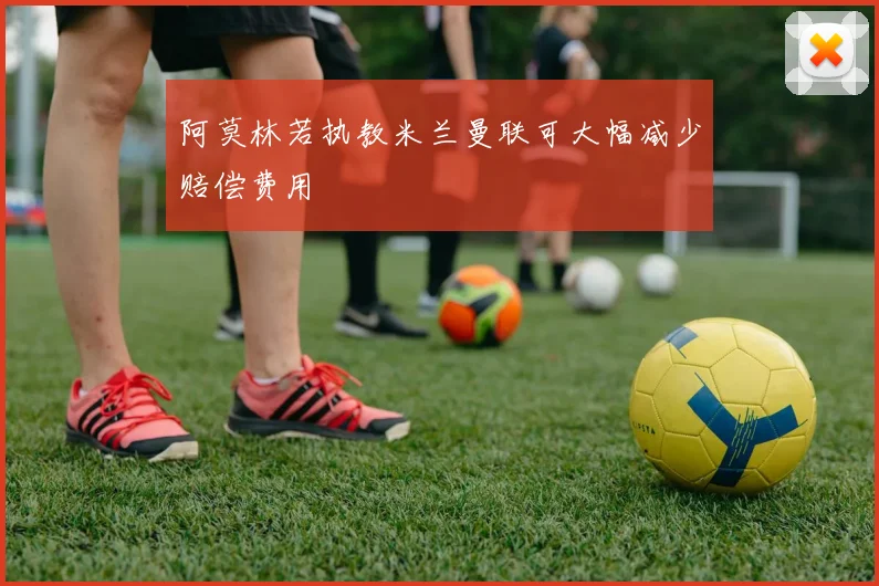 阿莫林若执教米兰曼联可大幅减少赔偿费用