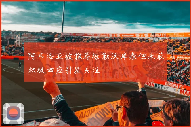 阿韦洛亚被推荐给勒沃库森但未获积极回应引发关注