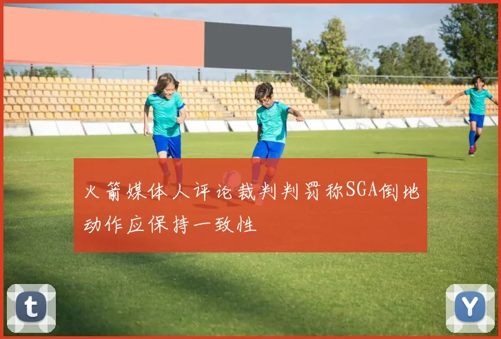 火箭媒体人评论裁判判罚称SGA倒地动作应保持一致性
