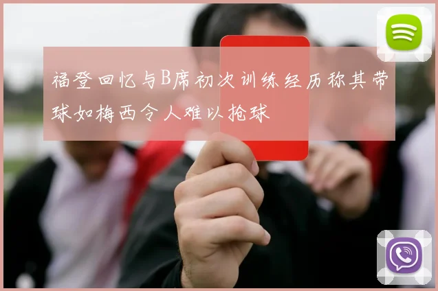 福登回忆与B席初次训练经历称其带球如梅西令人难以抢球