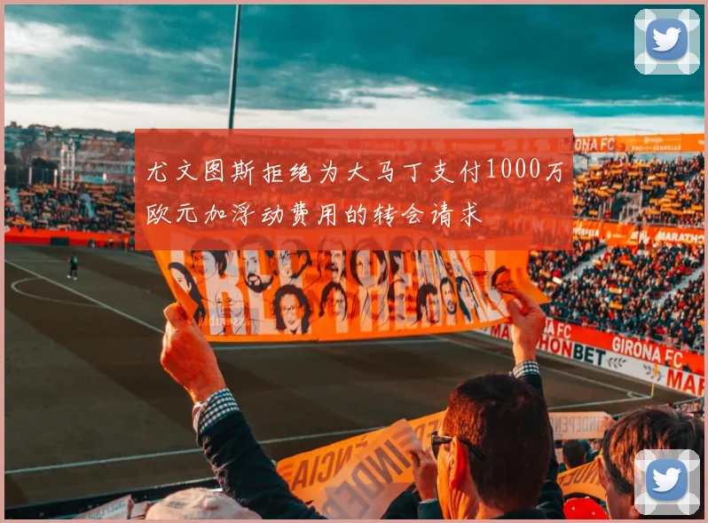 尤文图斯拒绝为大马丁支付1000万欧元加浮动费用的转会请求