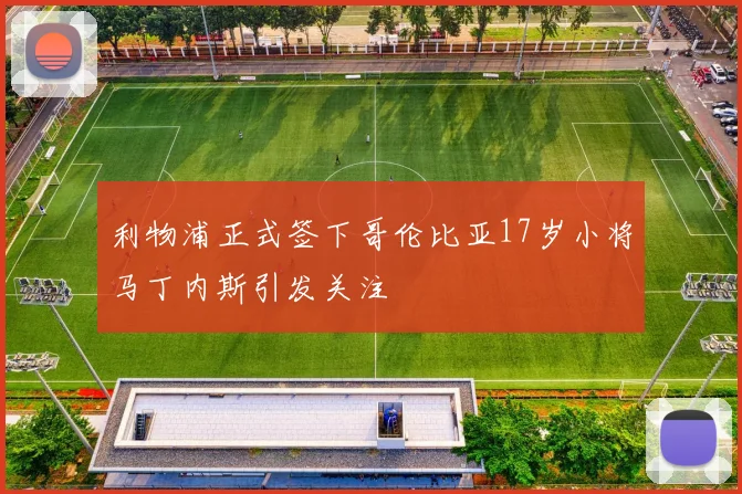 利物浦正式签下哥伦比亚17岁小将马丁内斯引发关注