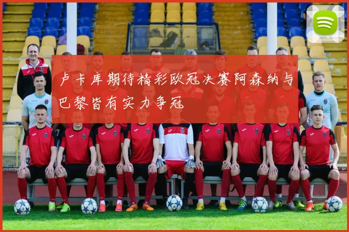 卢卡库期待精彩欧冠决赛阿森纳与巴黎皆有实力争冠